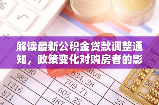 红河县解读最新公积金贷款调整通知，政策变化对购房者的影响