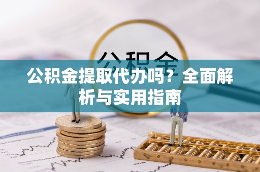 红河县公积金提取代办吗？全面解析与实用指南