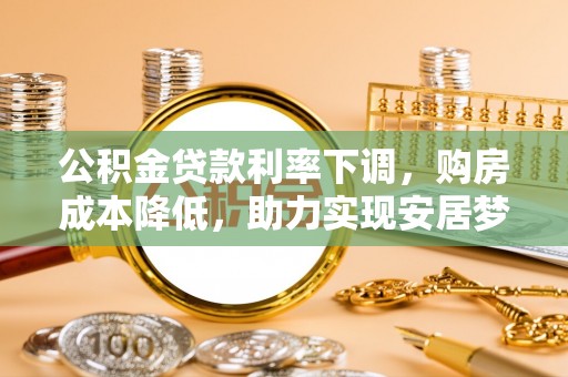 红河县公积金贷款利率下调，购房成本降低，助力实现安居梦