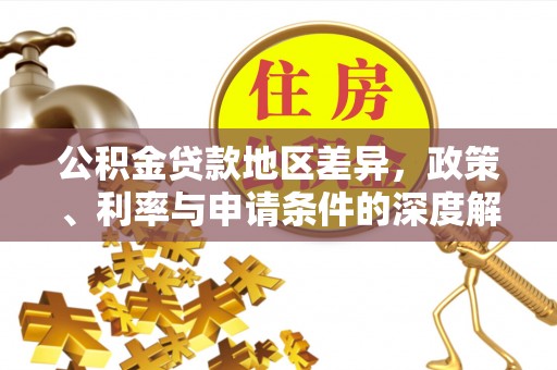 红河县公积金贷款地区差异，政策、利率与申请条件的深度解析
