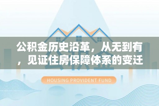 红河县公积金历史沿革，从无到有，见证住房保障体系的变迁