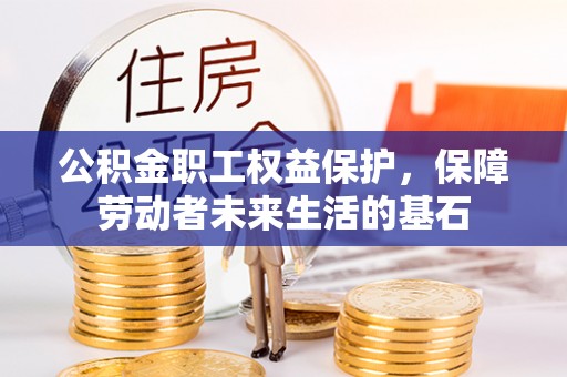 红河县公积金职工权益保护，保障劳动者未来生活的基石