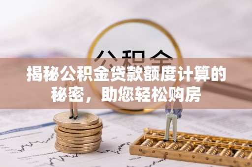 红河县揭秘公积金贷款额度计算的秘密，助您轻松购房