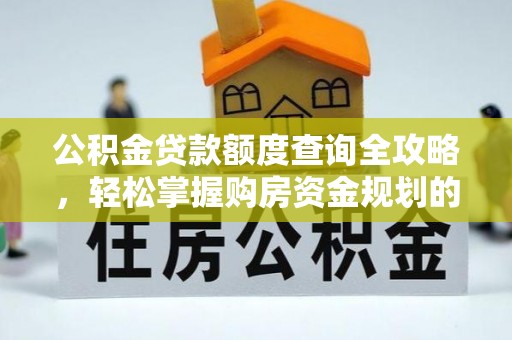 红河县公积金贷款额度查询全攻略，轻松掌握购房资金规划的关键