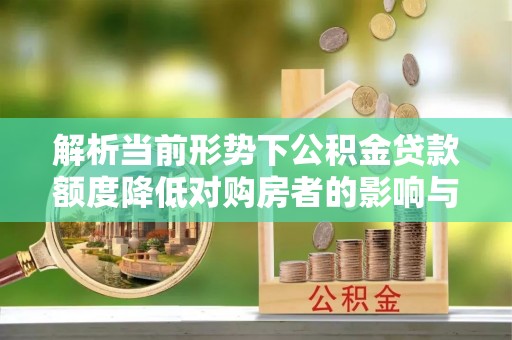 红河县解析当前形势下公积金贷款额度降低对购房者的影响与应对策略