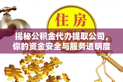 红河县揭秘公积金代办提取公司，你的资金安全与服务透明度全解析