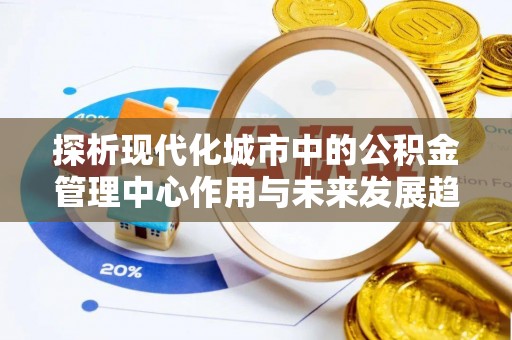 红河县探析现代化城市中的公积金管理中心作用与未来发展趋势