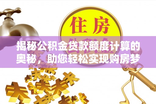 红河县揭秘公积金贷款额度计算的奥秘，助您轻松实现购房梦想