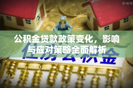 红河县公积金贷款政策变化，影响与应对策略全面解析