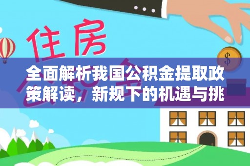 红河县全面解析我国公积金提取政策解读，新规下的机遇与挑战
