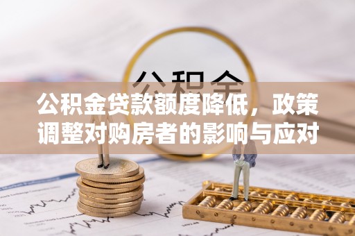 红河县公积金贷款额度降低，政策调整对购房者的影响与应对策略