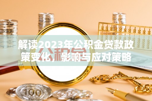 红河县解读2023年公积金贷款政策变化，影响与应对策略