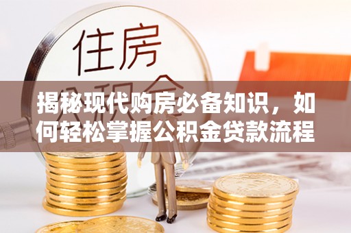 红河县揭秘现代购房必备知识，如何轻松掌握公积金贷款流程