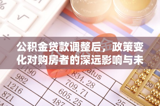 红河县公积金贷款调整后，政策变化对购房者的深远影响与未来趋势分析