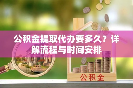 红河县公积金提取代办要多久？详解流程与时间安排