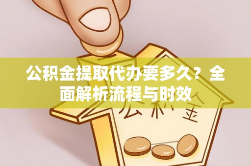 红河县公积金提取代办要多久？全面解析流程与时效