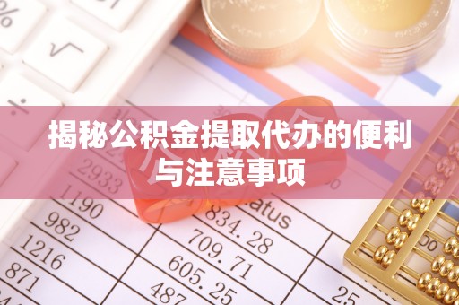 红河县揭秘公积金提取代办的便利与注意事项