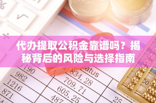 红河县代办提取公积金靠谱吗？揭秘背后的风险与选择指南