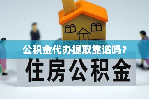 红河县公积金代办提取靠谱吗？